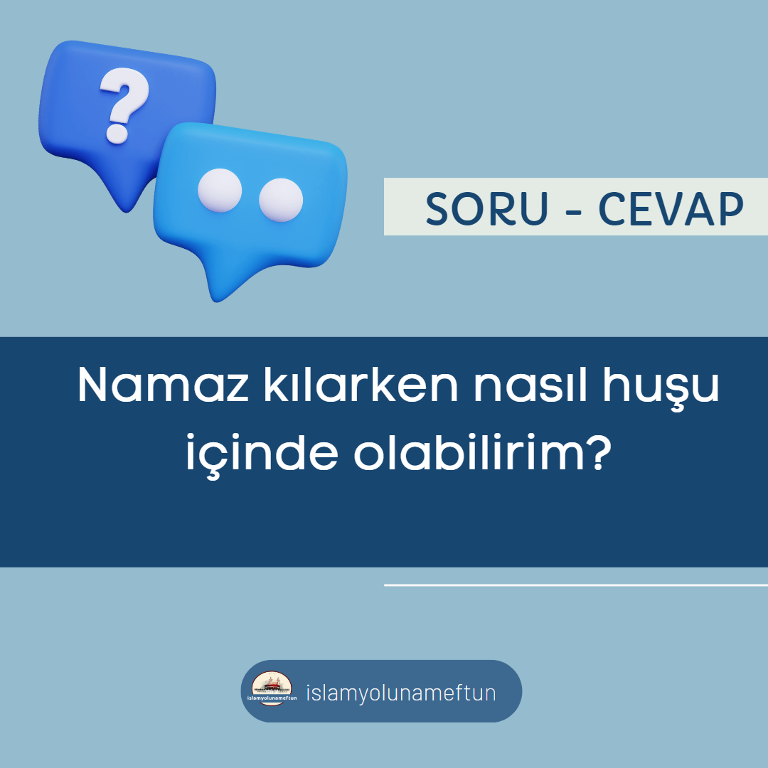 Soru: Namaz kılarken nasıl huşu içinde olabilirim?