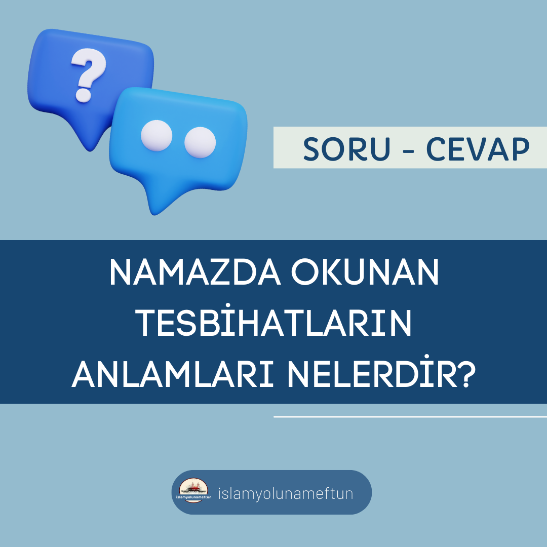 Soru: Namazda Okunan Tesbihatların Anlamları Nelerdir?