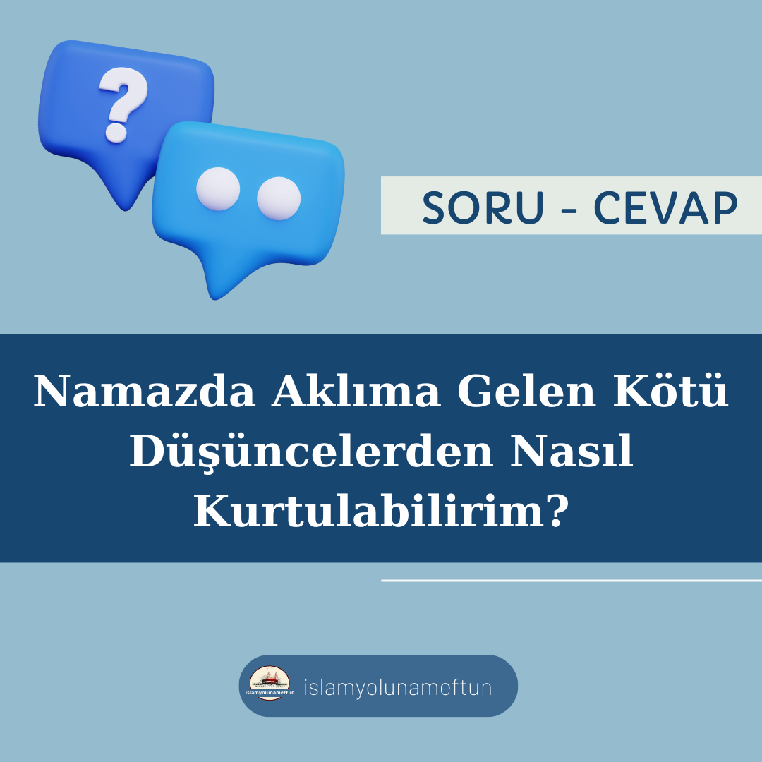 Soru: Namazda Aklıma Gelen Kötü Düşüncelerden Nasıl Kurtulabilirim?