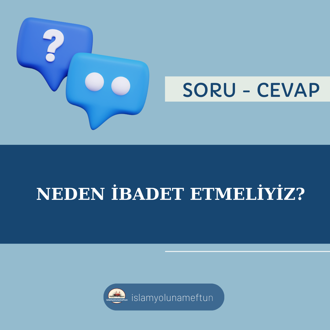 Soru: Neden İbadet Etmeliyiz ?