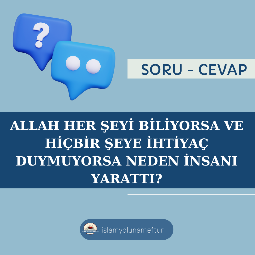 Soru: Allah Her Şeyi Biliyorsa Ve Hiçbir Şeye İhtiyaç Duymuyorsa Neden İnsanı Yarattı ?