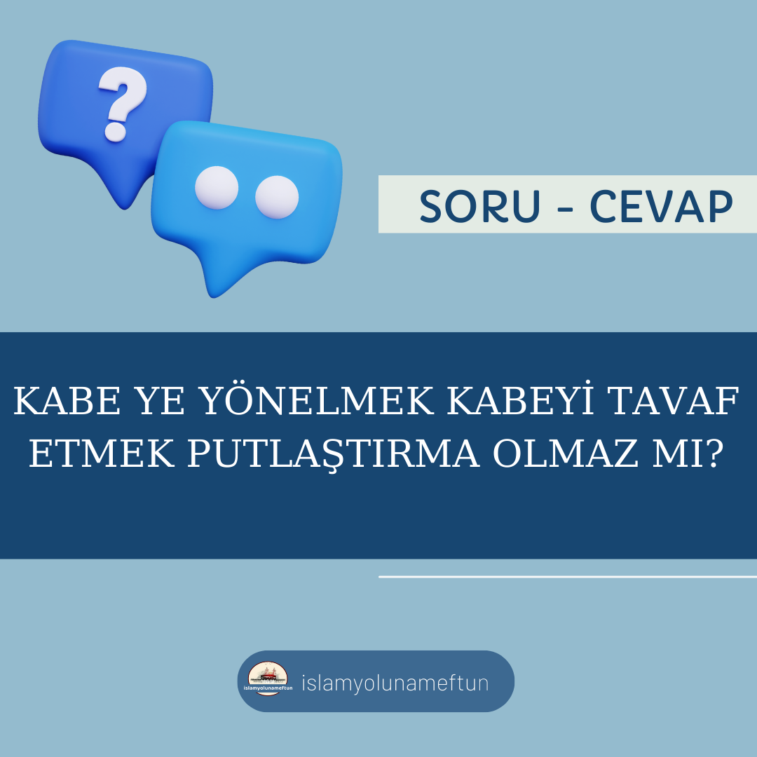 Soru: Kabeyi Tavaf Etmek Putlaştırma Olmaz Mı?